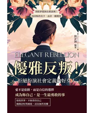 書封 優雅反叛！拒絕扮演社會定義的好女人：別把夢想困在眼淚裡！找回妳的名字，而非一種期待